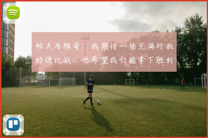 帕夫洛维奇：我期待一场充满对抗的德比战，也希望我们能拿下胜利