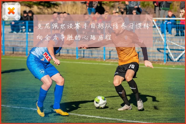 克尼佩尔谈赛季目标从培养习惯转向全力争胜的心路历程
