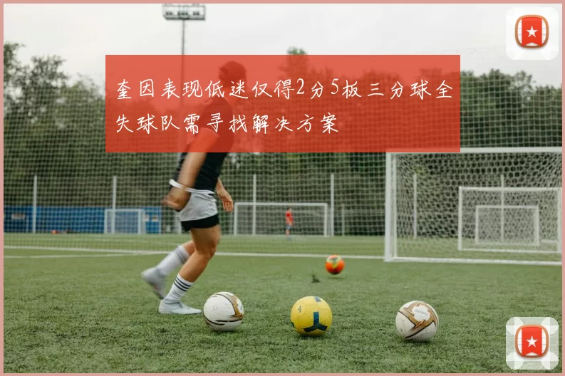 奎因表现低迷仅得2分5板三分球全失球队需寻找解决方案