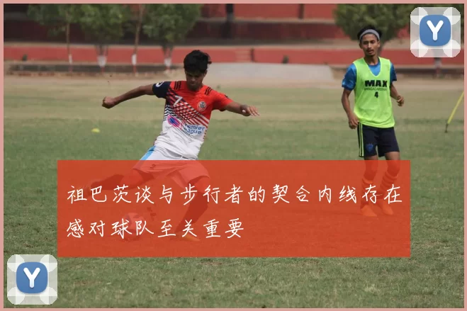 祖巴茨谈与步行者的契合内线存在感对球队至关重要