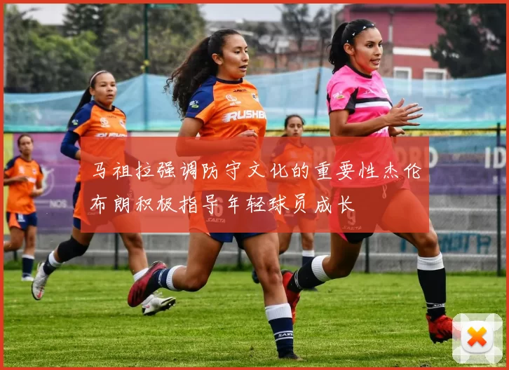 马祖拉强调防守文化的重要性杰伦布朗积极指导年轻球员成长