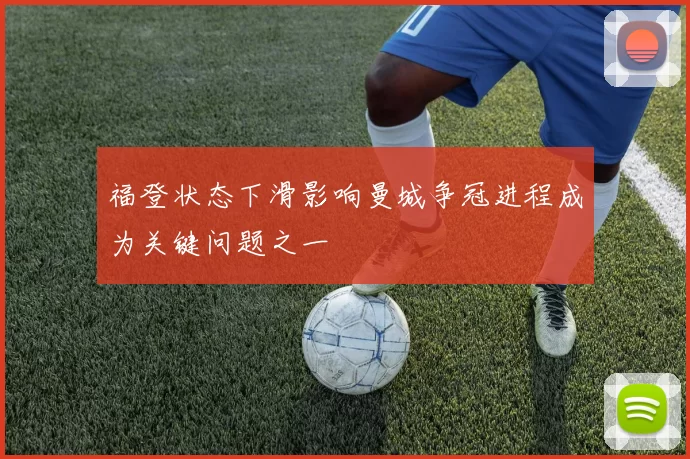 福登状态下滑影响曼城争冠进程成为关键问题之一