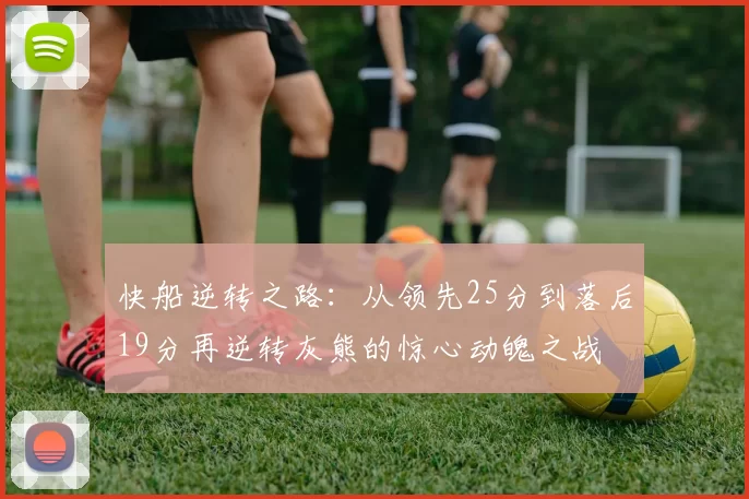 快船逆转之路：从领先25分到落后19分再逆转灰熊的惊心动魄之战