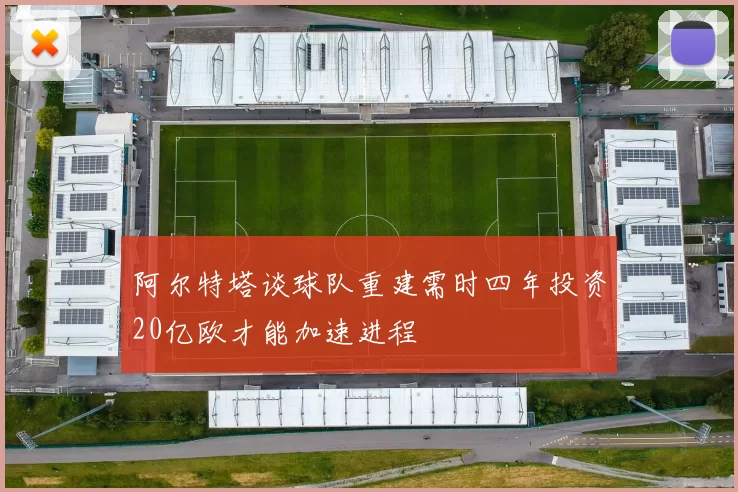 阿尔特塔谈球队重建需时四年投资20亿欧才能加速进程