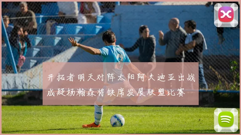 开拓者明天对阵太阳阿夫迪亚出战成疑杨瀚森将缺席发展联盟比赛