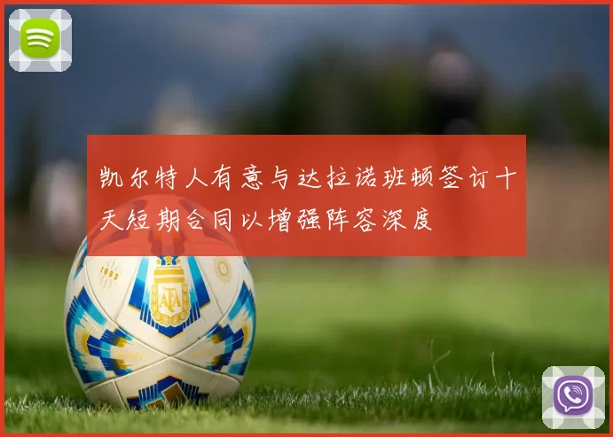 凯尔特人有意与达拉诺班顿签订十天短期合同以增强阵容深度