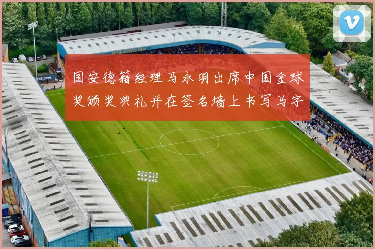 国安德籍经理马永明出席中国金球奖颁奖典礼并在签名墙上书写马字展现独特风采