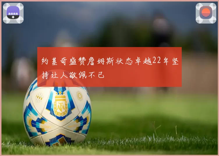约基奇盛赞詹姆斯状态卓越22年坚持让人敬佩不已