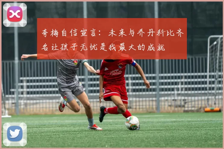 夸梅自信宣言：未来与乔丹科比齐名让孩子无忧是我最大的成就