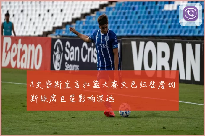 A史密斯直言扣篮大赛失色归咎詹姆斯缺席巨星影响深远