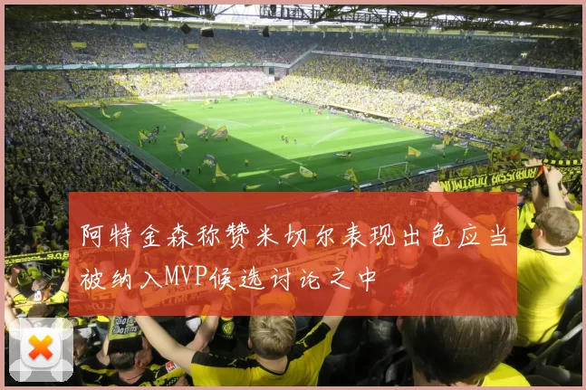 阿特金森称赞米切尔表现出色应当被纳入MVP候选讨论之中