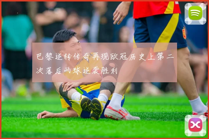 巴黎逆转传奇再现欧冠历史上第二次落后两球逆袭胜利